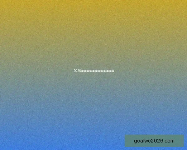 2026世界杯竞猜网站推荐大全助你精准预测赛事结果