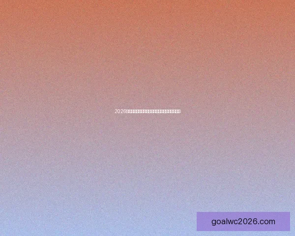 2026世界杯竞猜全攻略助你精准预测比赛结果赢取大奖